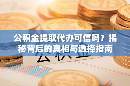 子长公积金提取代办可信吗？揭秘背后的真相与选择指南
