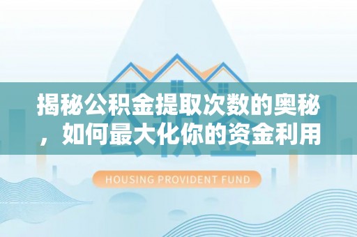 子长揭秘公积金提取次数的奥秘，如何最大化你的资金利用？