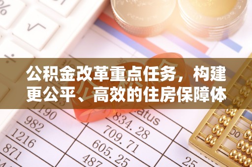 子长公积金改革重点任务，构建更公平、高效的住房保障体系