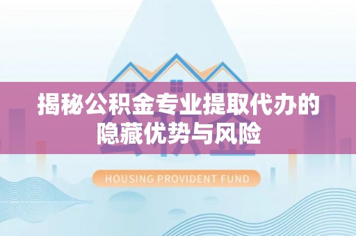 子长揭秘公积金专业提取代办的隐藏优势与风险