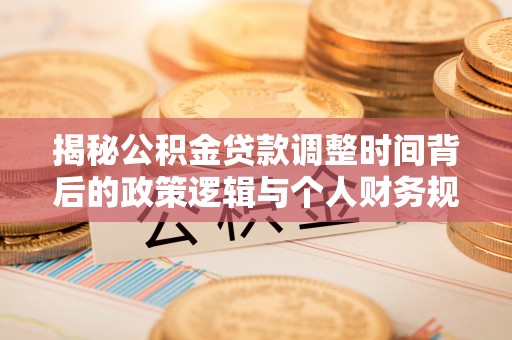 子长揭秘公积金贷款调整时间背后的政策逻辑与个人财务规划