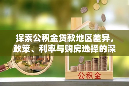 子长探索公积金贷款地区差异，政策、利率与购房选择的深度解析