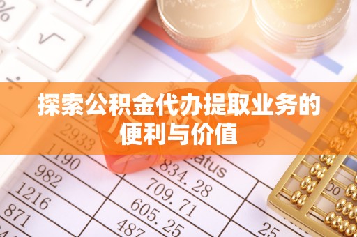 子长探索公积金代办提取业务的便利与价值