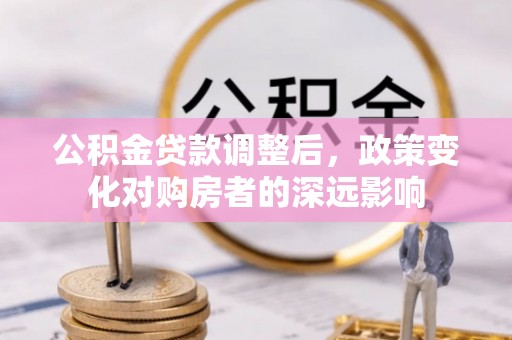 子长公积金贷款调整后，政策变化对购房者的深远影响