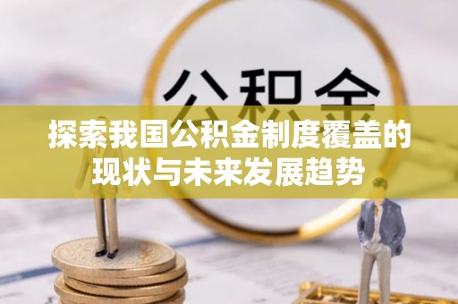 子长探索我国公积金制度覆盖的现状与未来发展趋势