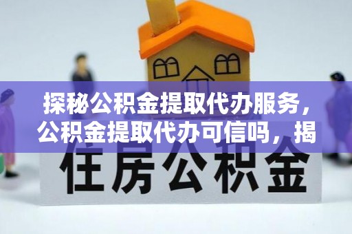 子长探秘公积金提取代办服务，公积金提取代办可信吗，揭秘真相与选择指南