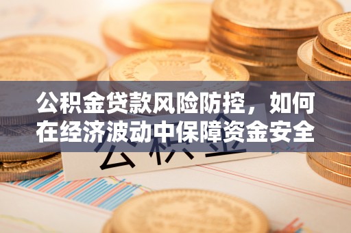 子长公积金贷款风险防控，如何在经济波动中保障资金安全