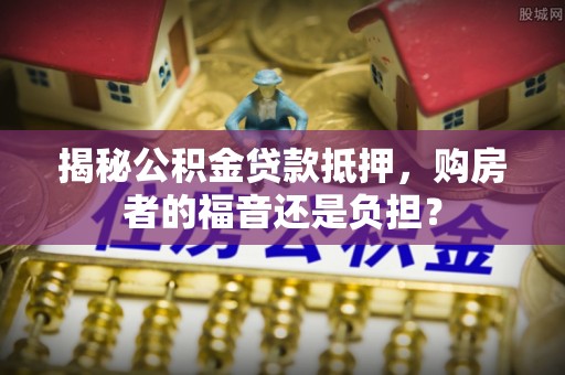 子长揭秘公积金贷款抵押，购房者的福音还是负担？