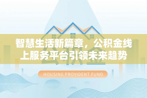 子长智慧生活新篇章，公积金线上服务平台引领未来趋势