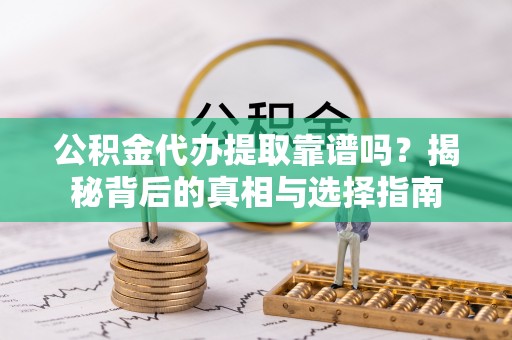 子长公积金代办提取靠谱吗？揭秘背后的真相与选择指南