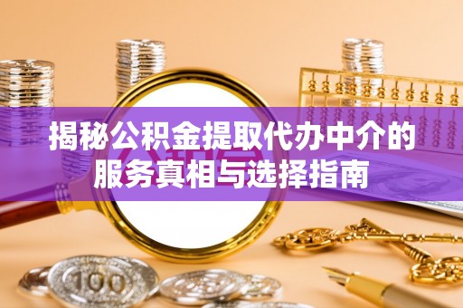 子长揭秘公积金提取代办中介的服务真相与选择指南
