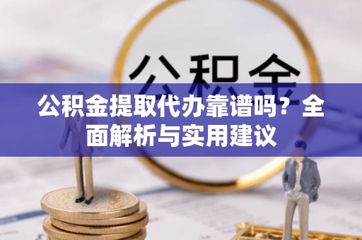 子长公积金提取代办靠谱吗？全面解析与实用建议