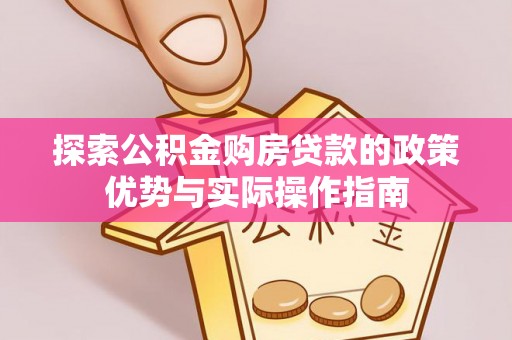 子长探索公积金购房贷款的政策优势与实际操作指南