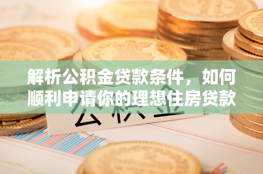 子长解析公积金贷款条件，如何顺利申请你的理想住房贷款