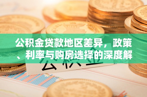 子长公积金贷款地区差异，政策、利率与购房选择的深度解析