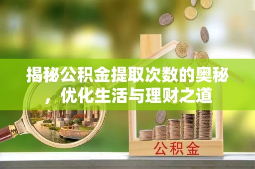 子长揭秘公积金提取次数的奥秘，优化生活与理财之道