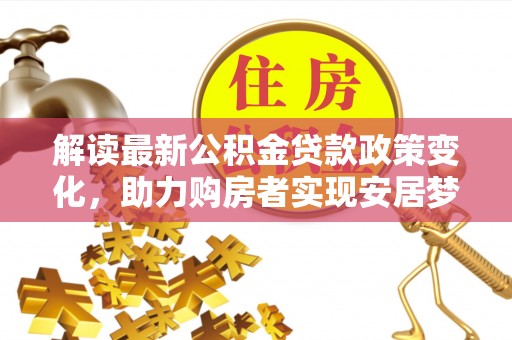 子长解读最新公积金贷款政策变化，助力购房者实现安居梦想
