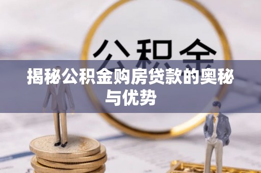 子长揭秘公积金购房贷款的奥秘与优势