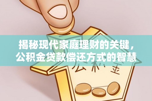 子长揭秘现代家庭理财的关键，公积金贷款偿还方式的智慧选择