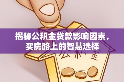 子长揭秘公积金贷款影响因素，买房路上的智慧选择