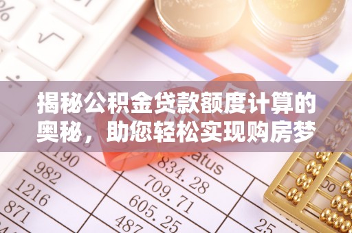 子长揭秘公积金贷款额度计算的奥秘，助您轻松实现购房梦想