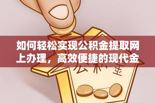 子长如何轻松实现公积金提取网上办理，高效便捷的现代金融服务