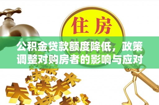 子长公积金贷款额度降低，政策调整对购房者的影响与应对策略