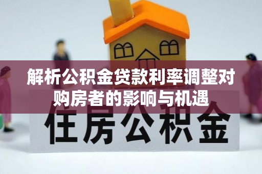 子长解析公积金贷款利率调整对购房者的影响与机遇