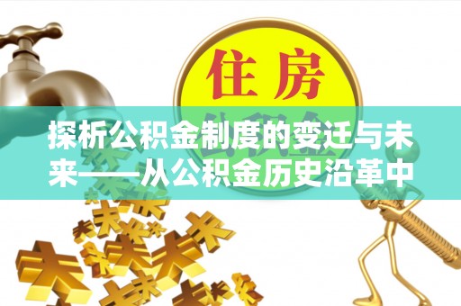 子长探析公积金制度的变迁与未来——从公积金历史沿革中读懂社会福利发展