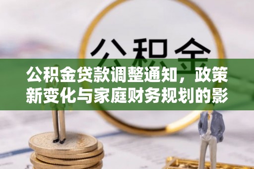 子长公积金贷款调整通知，政策新变化与家庭财务规划的影响