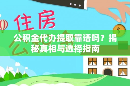 子长公积金代办提取靠谱吗？揭秘真相与选择指南