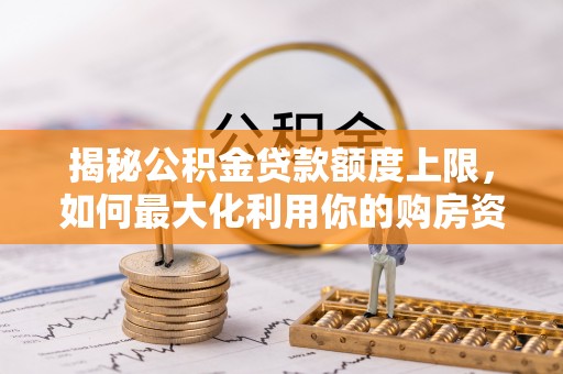 子长揭秘公积金贷款额度上限，如何最大化利用你的购房资金？
