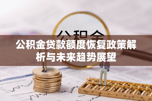 子长公积金贷款额度恢复政策解析与未来趋势展望