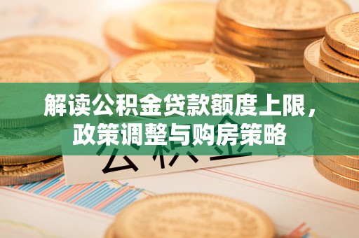 子长解读公积金贷款额度上限，政策调整与购房策略