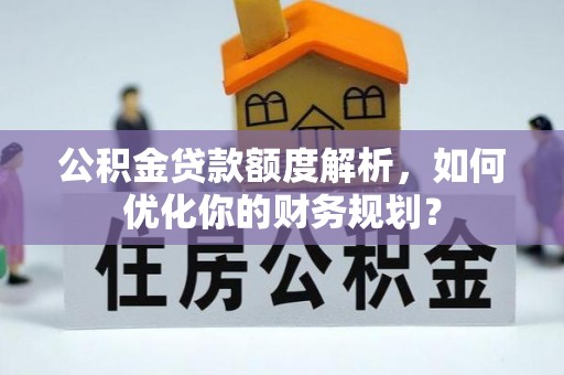 子长公积金贷款额度解析，如何优化你的财务规划？