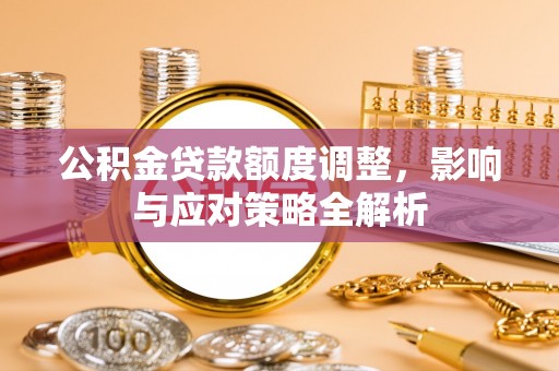 子长公积金贷款额度调整，影响与应对策略全解析