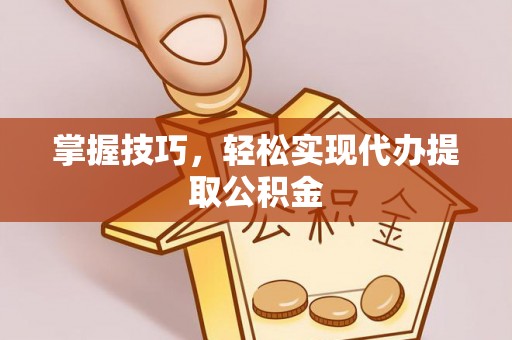 子长掌握技巧，轻松实现代办提取公积金