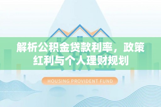 子长解析公积金贷款利率，政策红利与个人理财规划