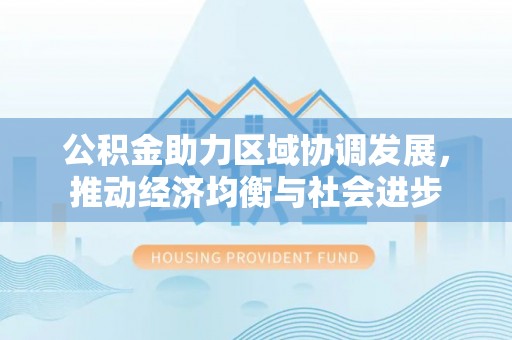 子长公积金助力区域协调发展，推动经济均衡与社会进步