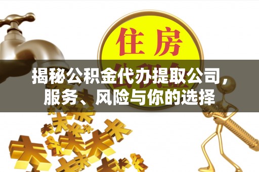 子长揭秘公积金代办提取公司，服务、风险与你的选择