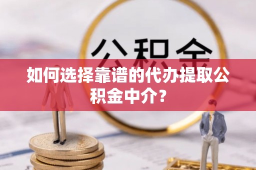 子长如何选择靠谱的代办提取公积金中介？
