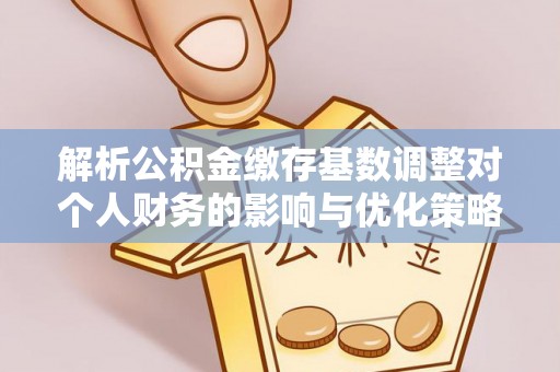 子长解析公积金缴存基数调整对个人财务的影响与优化策略