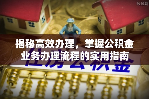 子长揭秘高效办理，掌握公积金业务办理流程的实用指南