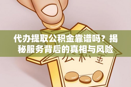 子长代办提取公积金靠谱吗？揭秘服务背后的真相与风险