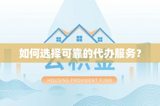 子长如何选择可靠的代办服务？