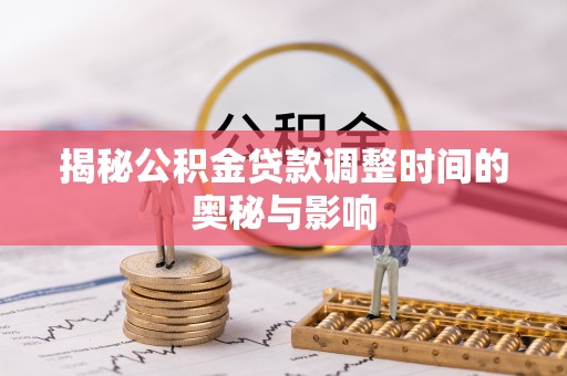 子长揭秘公积金贷款调整时间的奥秘与影响