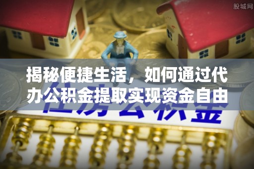 子长揭秘便捷生活，如何通过代办公积金提取实现资金自由
