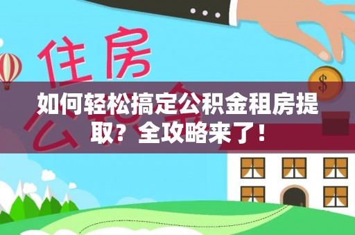 子长如何轻松搞定公积金租房提取？全攻略来了！