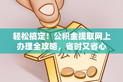 子长轻松搞定！公积金提取网上办理全攻略，省时又省心