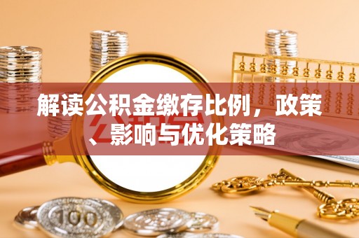 子长解读公积金缴存比例，政策、影响与优化策略